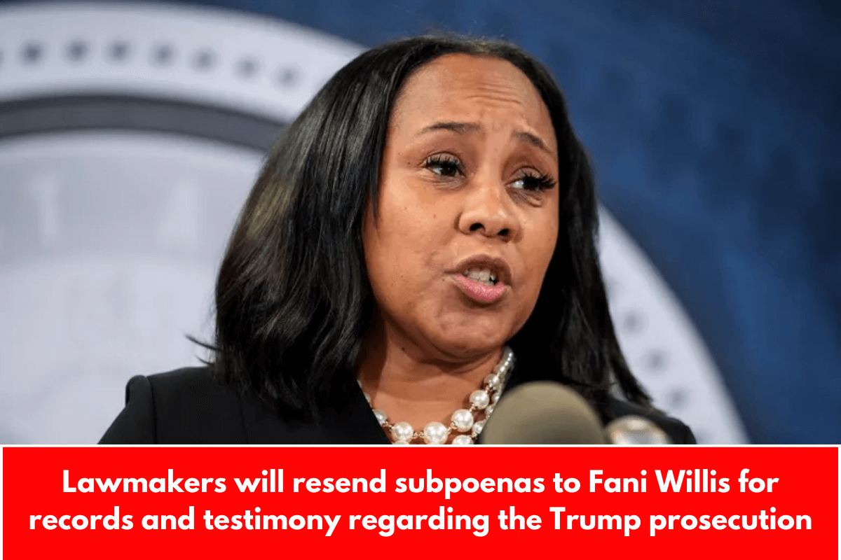 Lawmakers will resend subpoenas to Fani Willis for records and testimony regarding the Trump prosecution