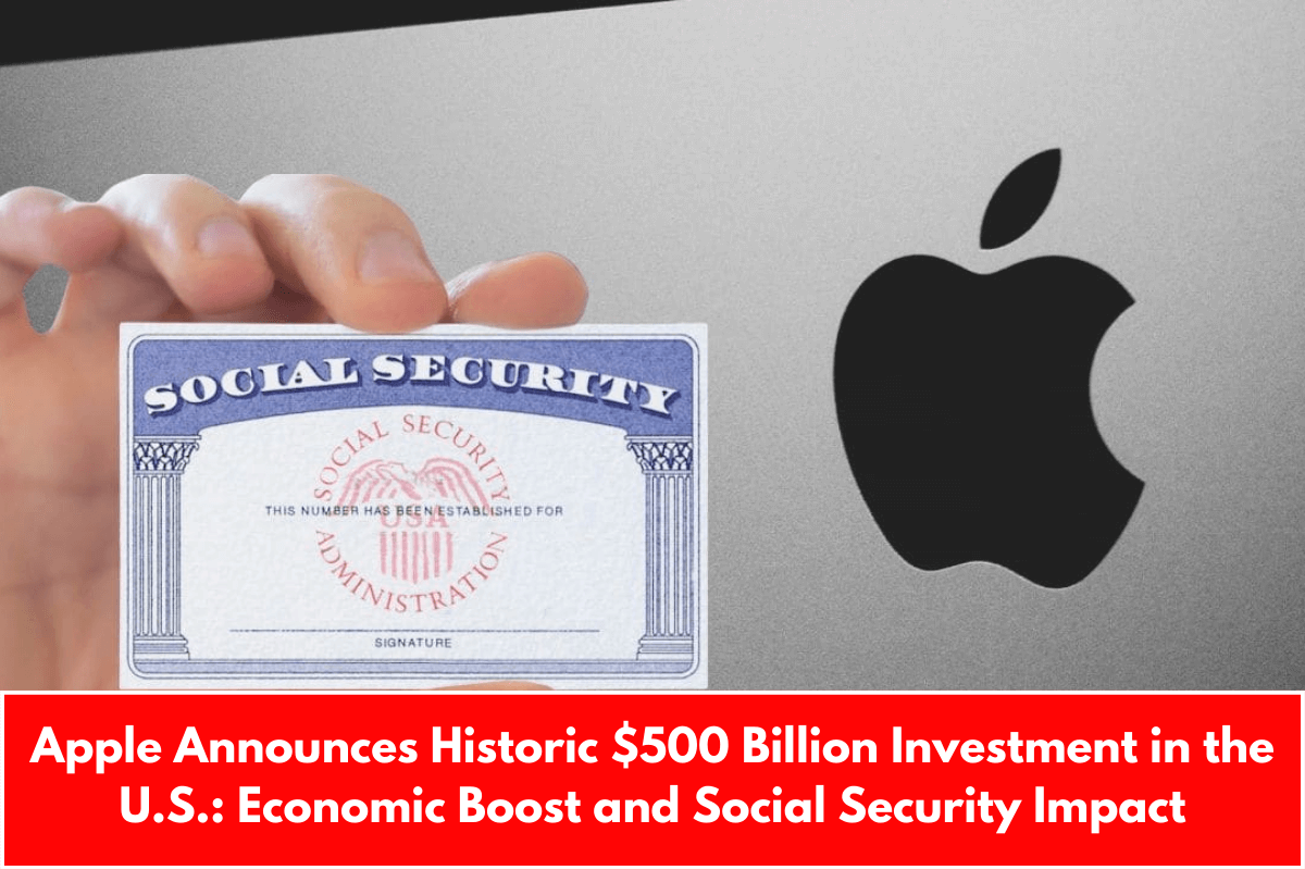 Apple Announces Historic $500 Billion Investment in the U.S.: Economic Boost and Social Security Impact