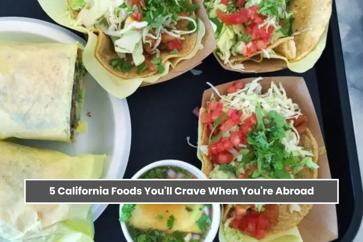 5 California Foods You'll Crave When You're Abroad