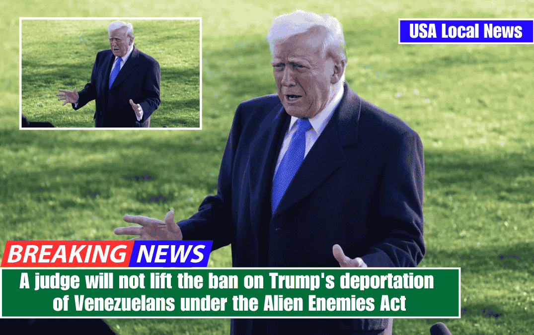 A judge will not lift the ban on Trump's deportation of Venezuelans under the Alien Enemies Act