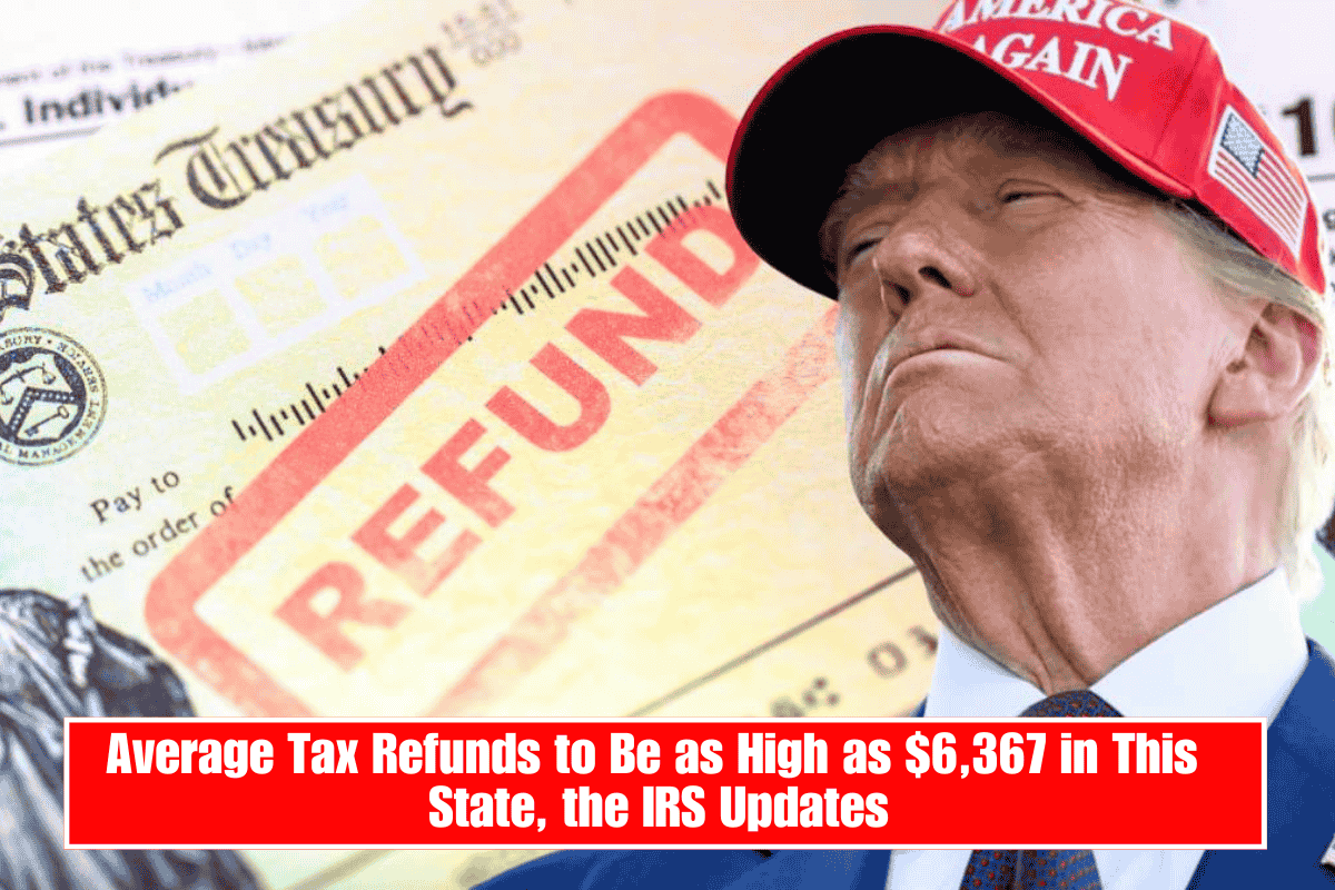 Average Tax Refunds to Be as High as $6,367 in This State, the IRS Updates