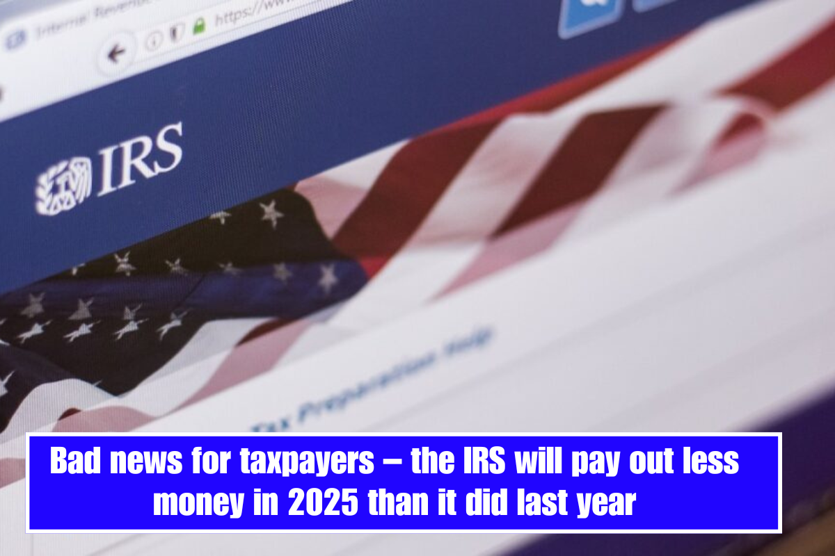 Bad news for taxpayers – the IRS will pay out less money in 2025 than it did last year
