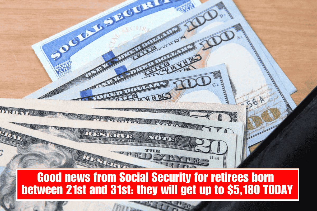 Good news from Social Security for retirees born between 21st and 31st: they will get up to $5,180 TODAY