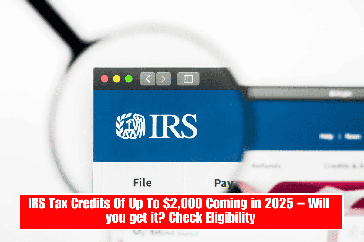 IRS Tax Credits Of Up To $2,000 Coming in 2025 – Will you get it? Check Eligibility