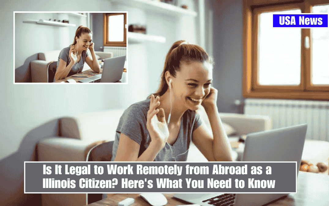 Is It Legal to Work Remotely from Abroad as a Illinois Citizen? Here's What You Need to Know