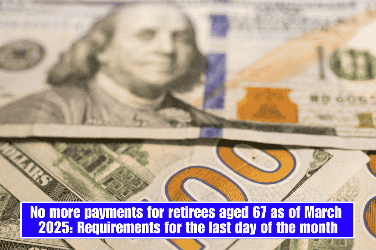 No more payments for retirees aged 67 as of March 2025: Requirements for the last day of the month