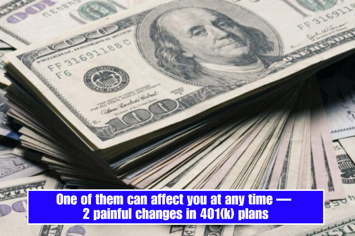 One of them can affect you at any time — 2 painful changes in 401(k) plans
