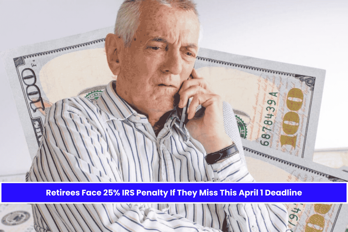 Retirees Face 25% IRS Penalty If They Miss This April 1 Deadline