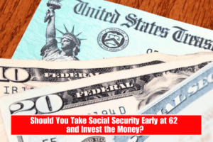 Should You Take Social Security Early at 62 and Invest the Money?
