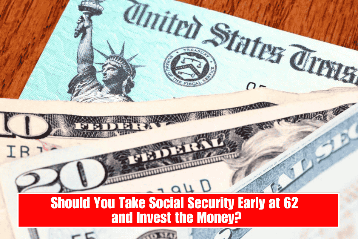 Should You Take Social Security Early at 62 and Invest the Money?