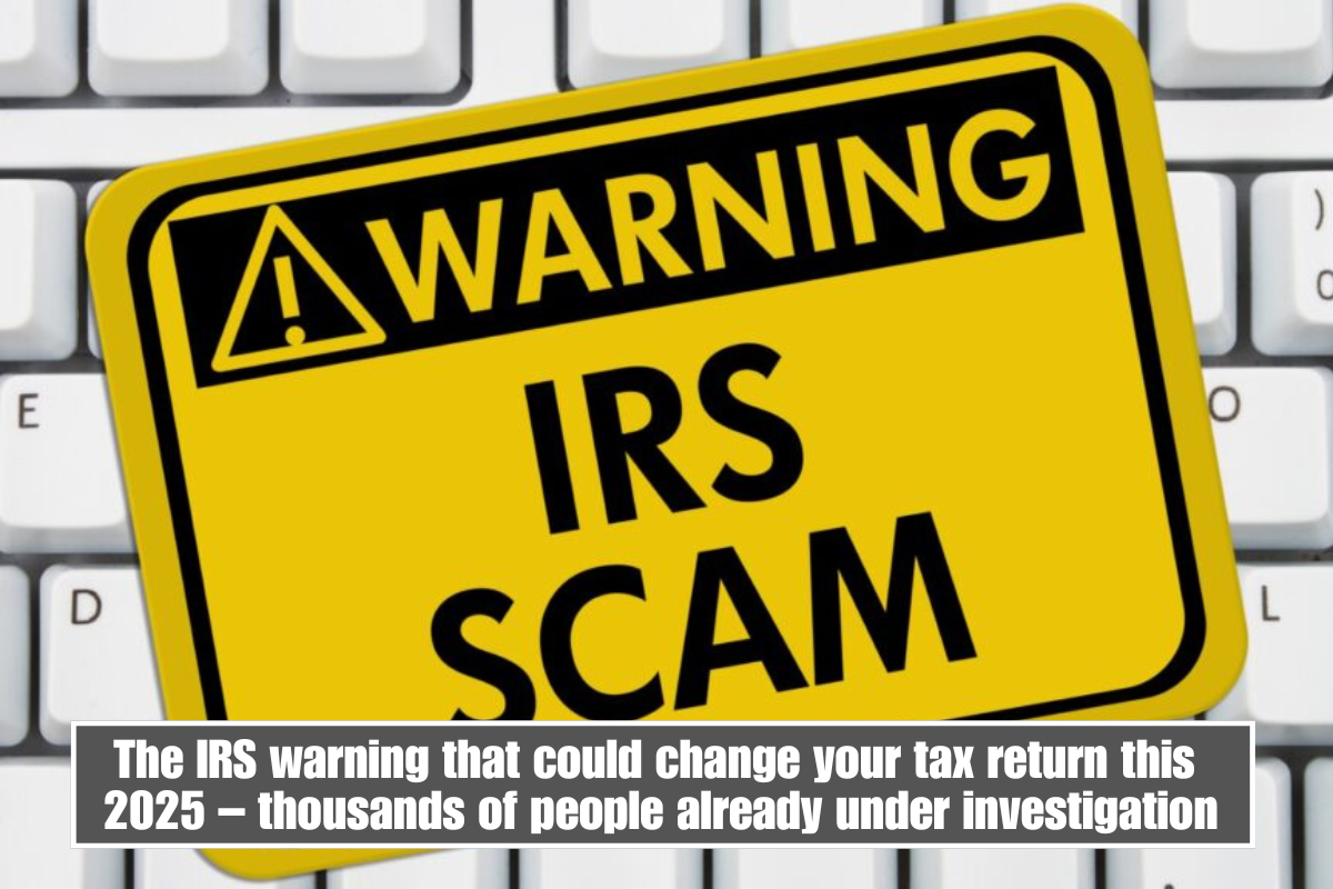 The IRS warning that could change your tax return this 2025 – thousands of people already under investigation