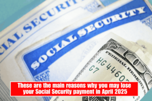 These are the main reasons why you may lose your Social Security payment in April 2025