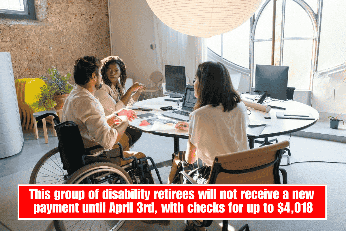 This group of disability retirees will not receive a new payment until April 3rd, with checks for up to $4,018