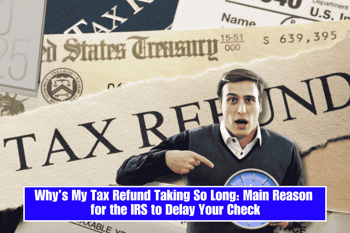 Why’s My Tax Refund Taking So Long: Main Reason for the IRS to Delay Your Check