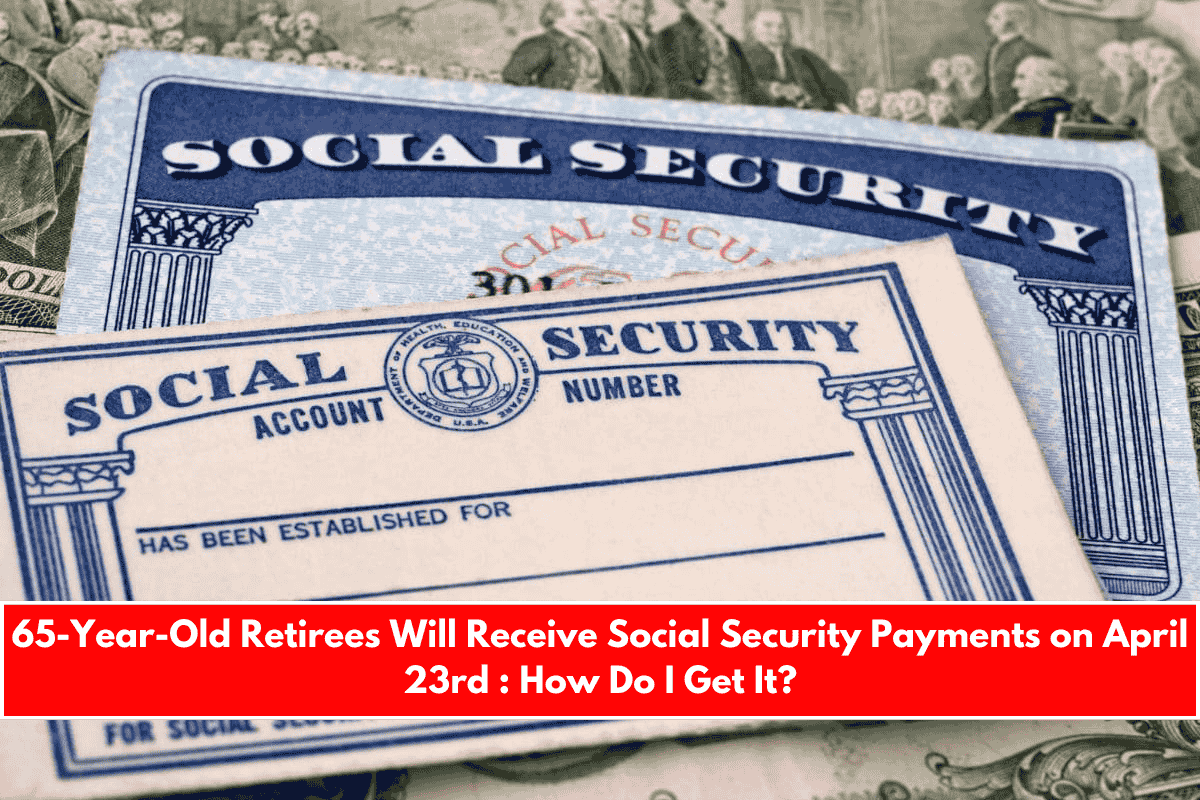 65-Year-Old Retirees Will Receive Social Security Payments on April 23rd  How Do I Get It