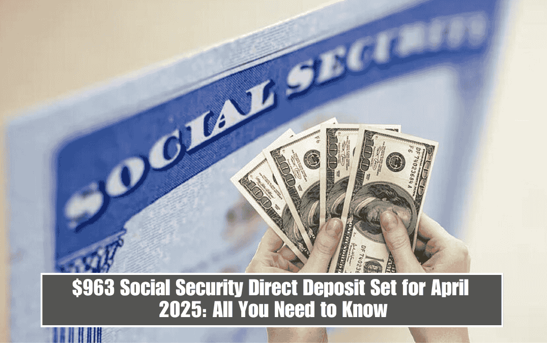 $963 Social Security Direct Deposit Set for April 2025: All You Need to Know