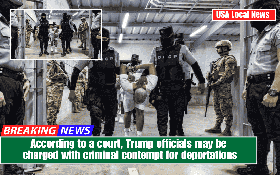According to a court, Trump officials may be charged with criminal contempt for deportations