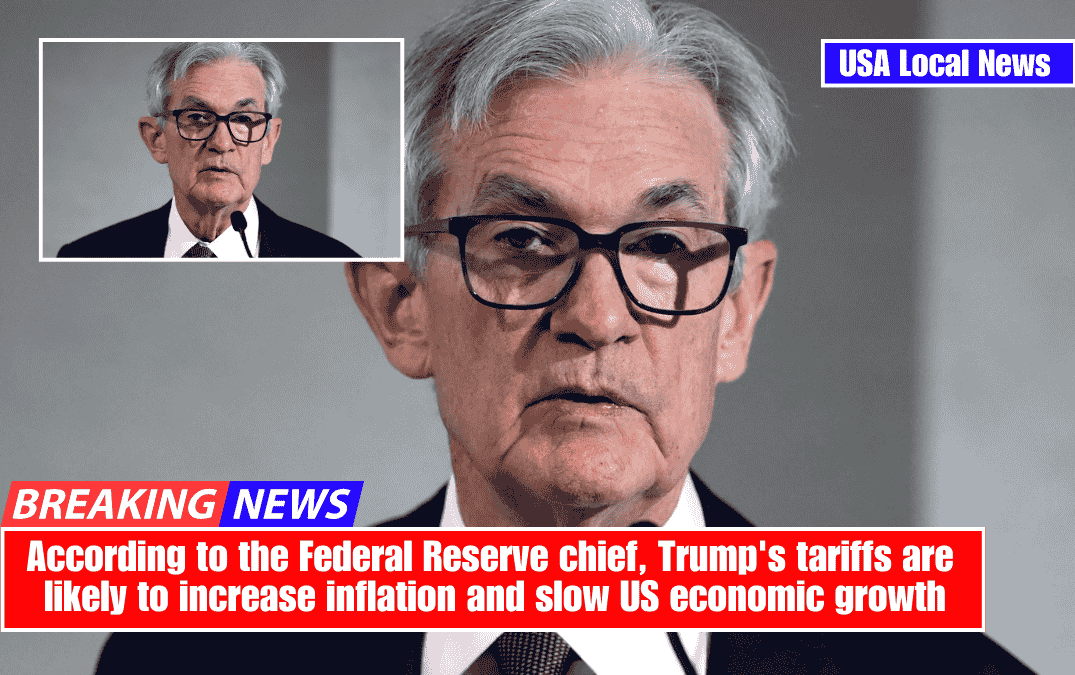 According to the Federal Reserve chief, Trump's tariffs are likely to increase inflation and slow US economic growth