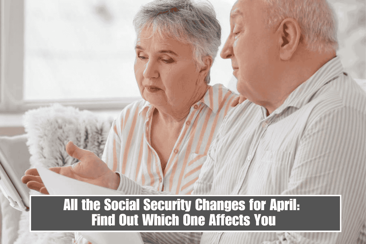 All the Social Security Changes for April: Find Out Which One Affects You