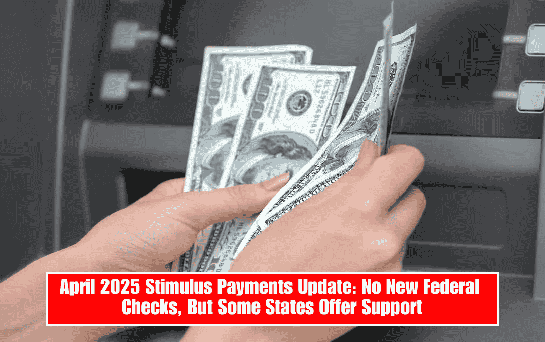 April 2025 Stimulus Payments Update: No New Federal Checks, But Some States Offer Support