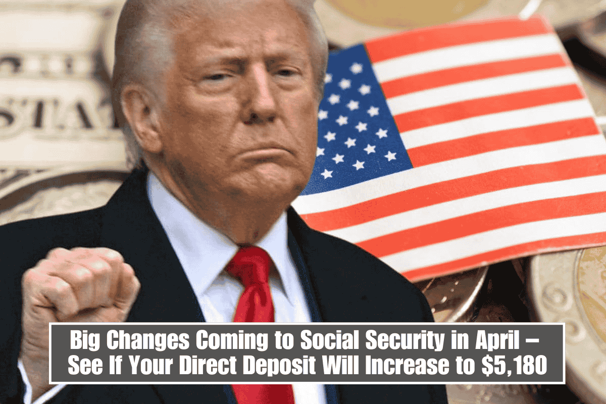 Big Changes Coming to Social Security in April – See If Your Direct Deposit Will Increase to $5,180