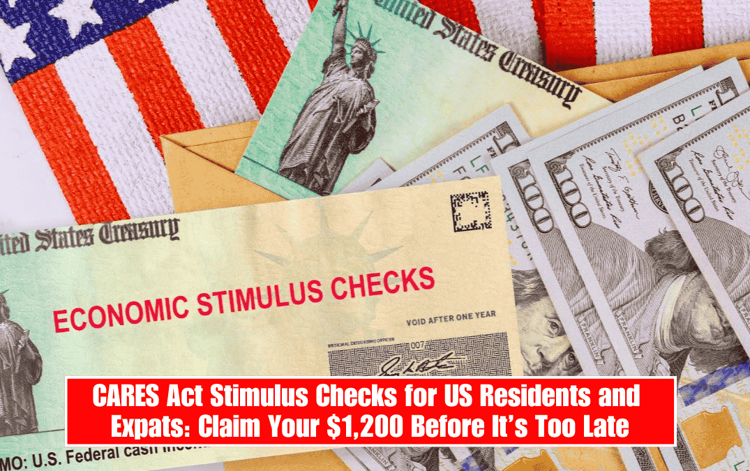 CARES Act Stimulus Checks for US Residents and Expats: Claim Your $1,200 Before It’s Too Late