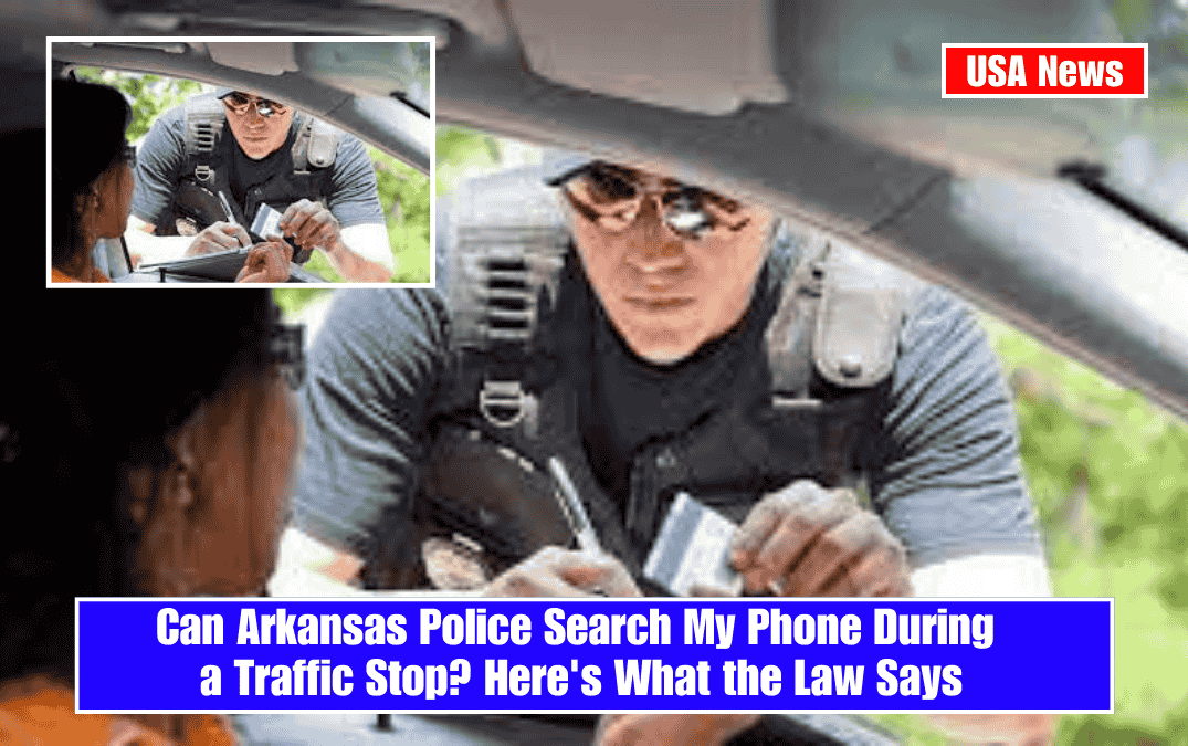 Can Arkansas Police Search My Phone During a Traffic Stop? Here's What the Law Says