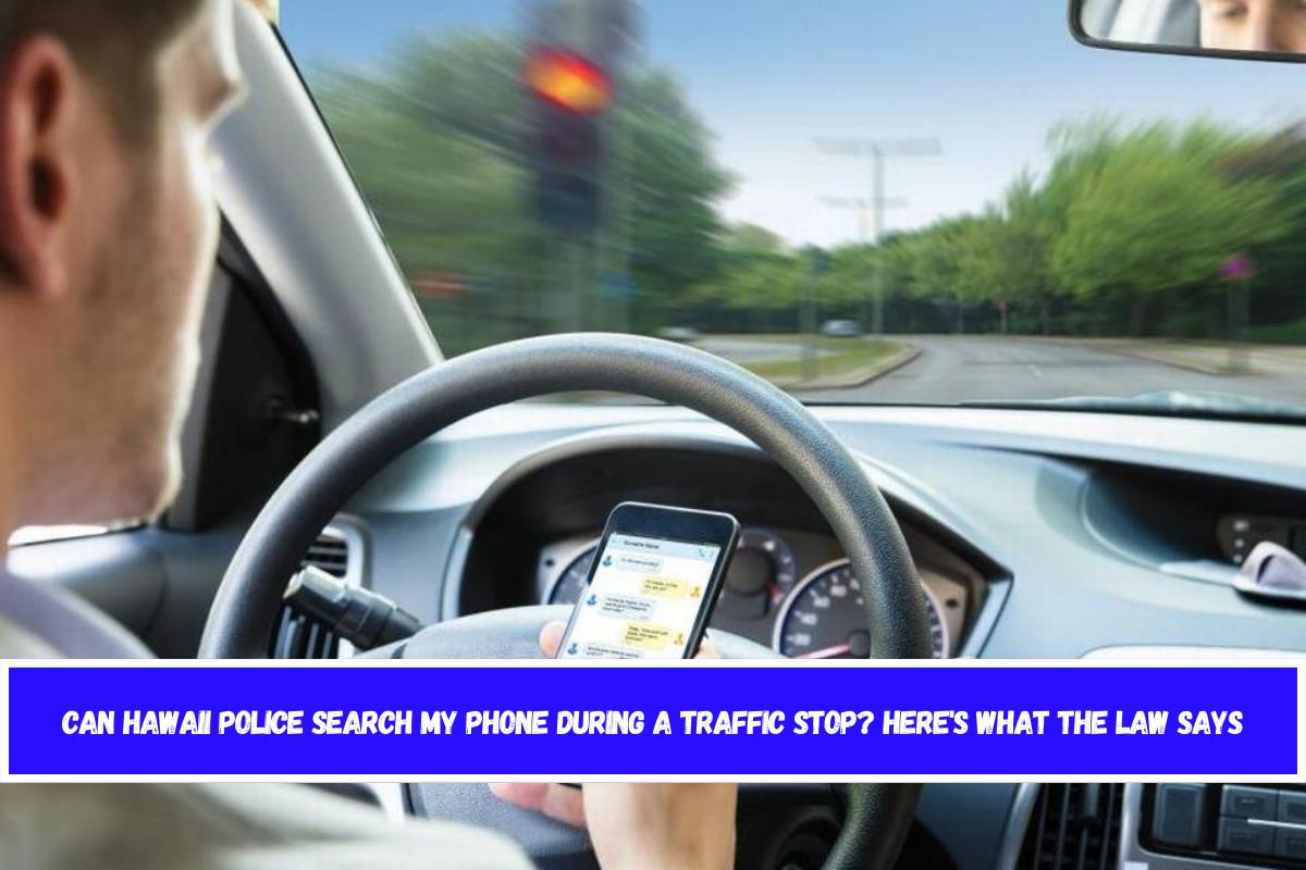 Can Hawaii Police Search My Phone During a Traffic Stop Here's What the Law Says