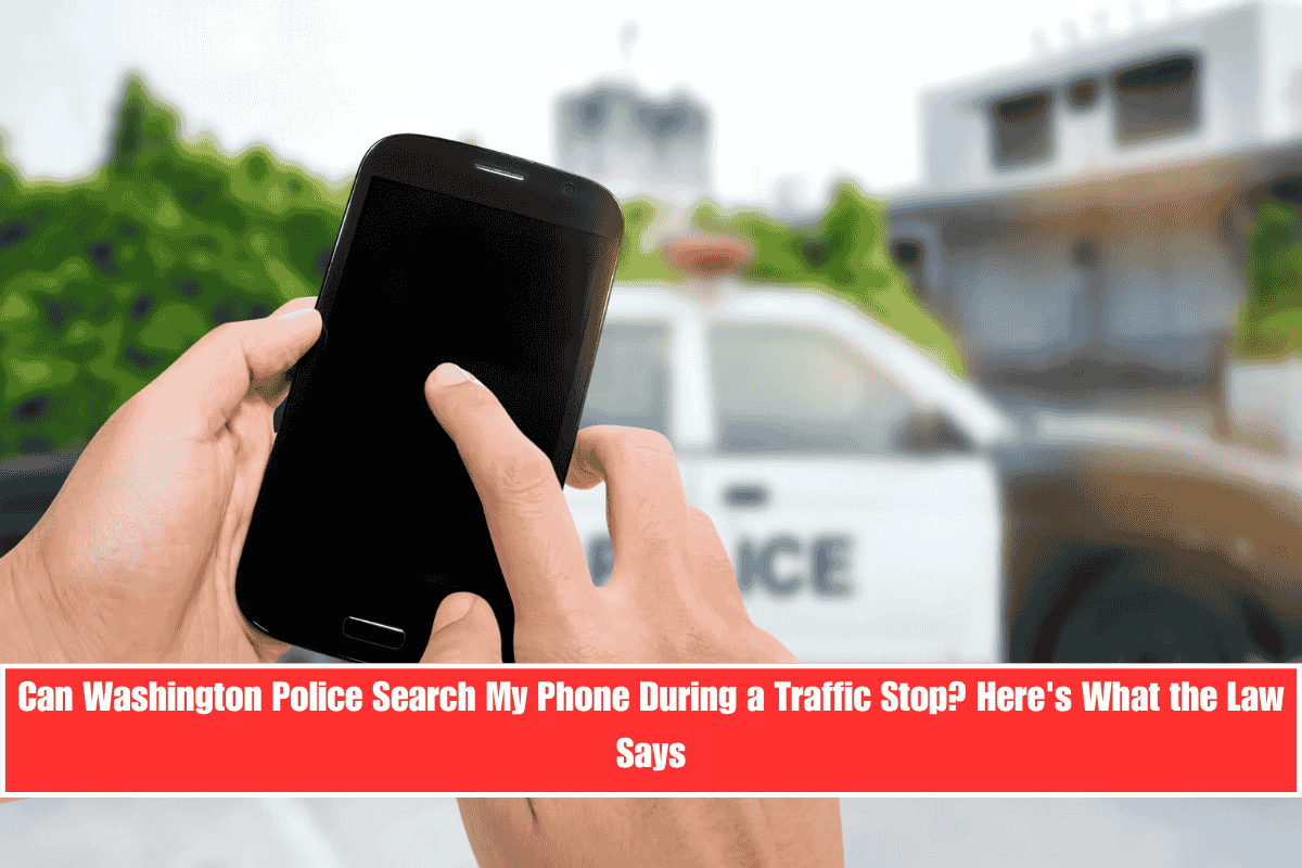 Can Washington Police Search My Phone During a Traffic Stop Here's What the Law Says