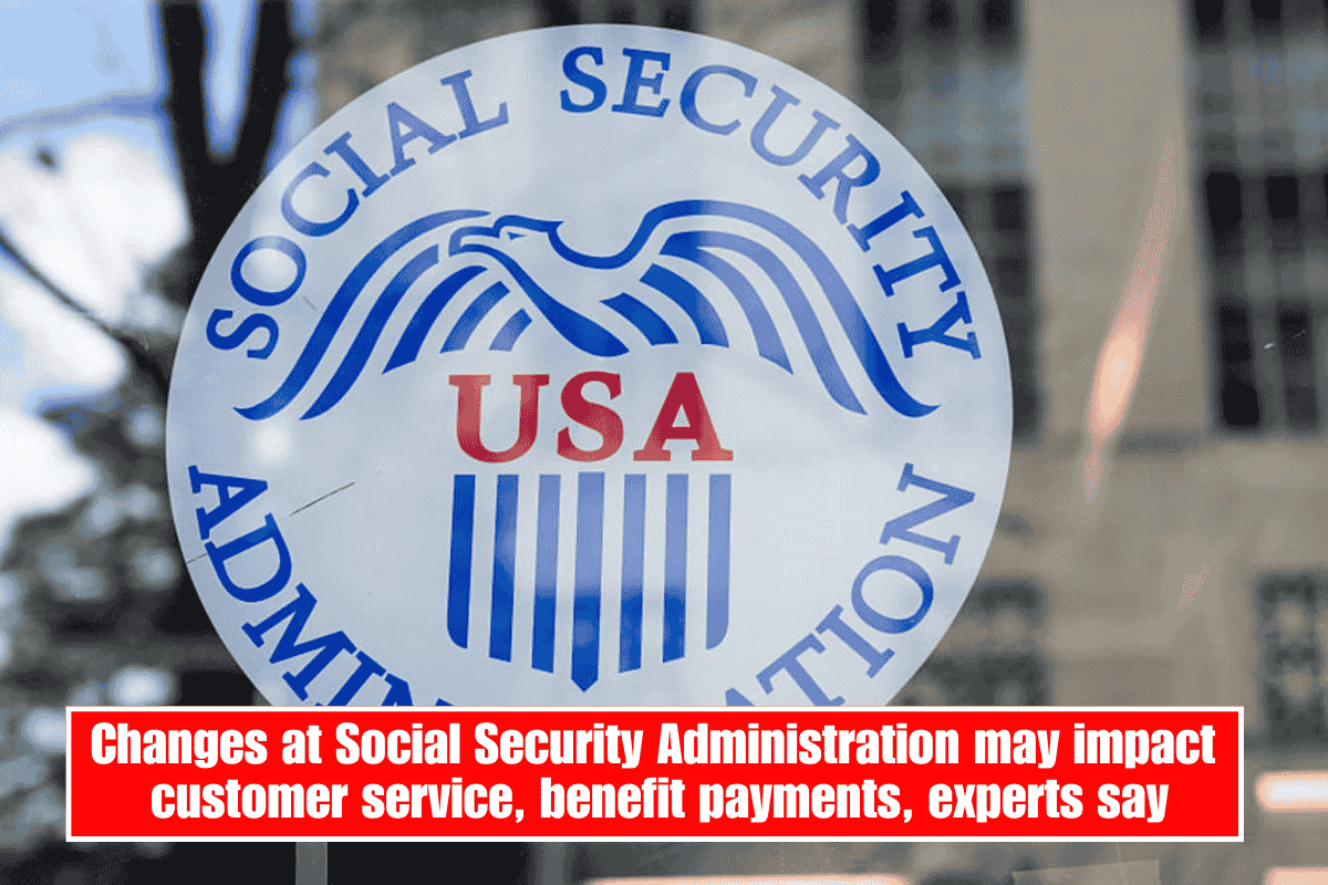 Changes at Social Security Administration may impact customer service, benefit payments, experts say