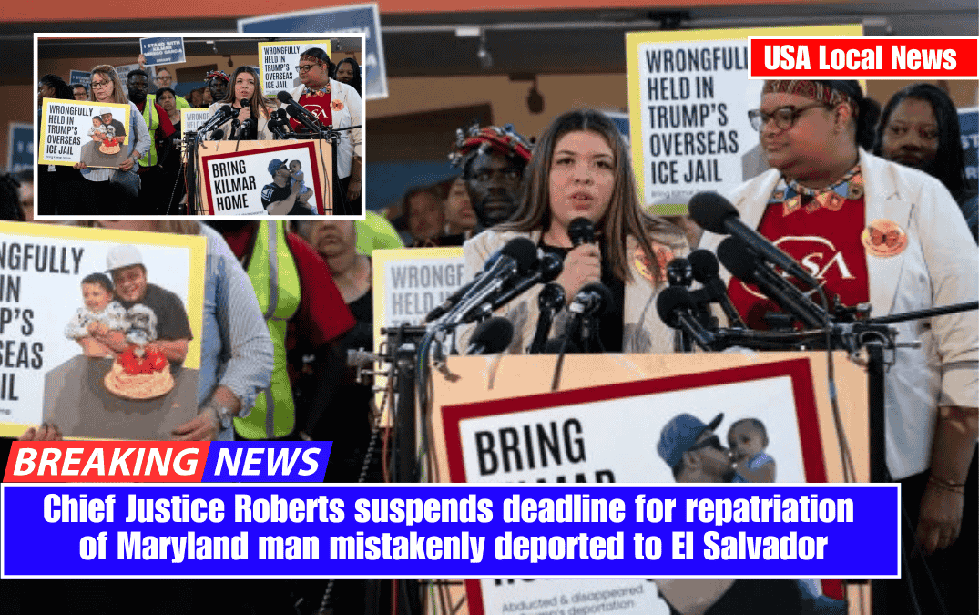 Chief Justice Roberts suspends deadline for repatriation of Maryland man mistakenly deported to El Salvador
