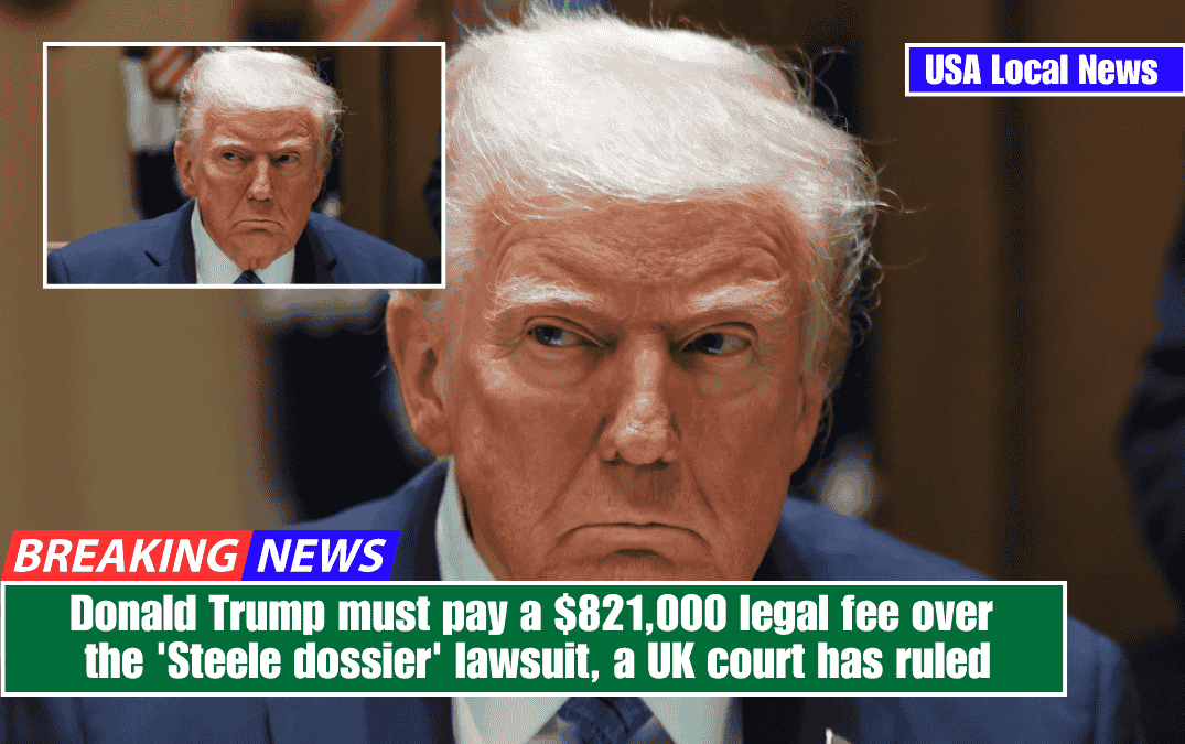 Donald Trump must pay a $821,000 legal fee over the 'Steele dossier' lawsuit, a UK court has ruled