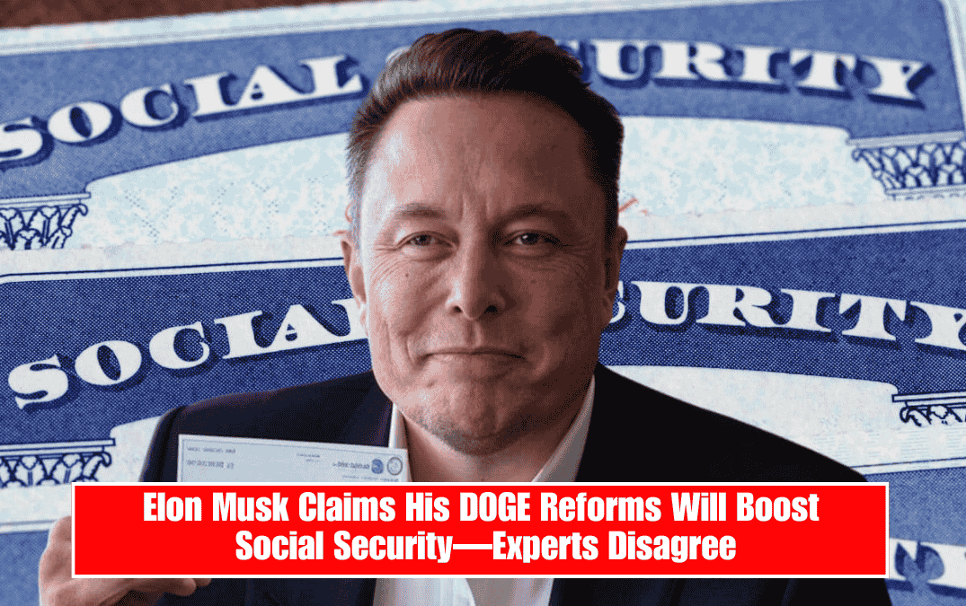 Elon Musk Claims His DOGE Reforms Will Boost Social Security—Experts Disagree