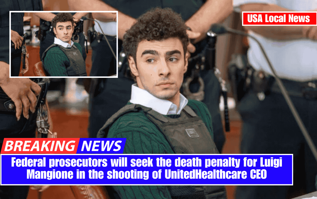 Federal prosecutors will seek the death penalty for Luigi Mangione in the shooting of UnitedHealthcare CEO