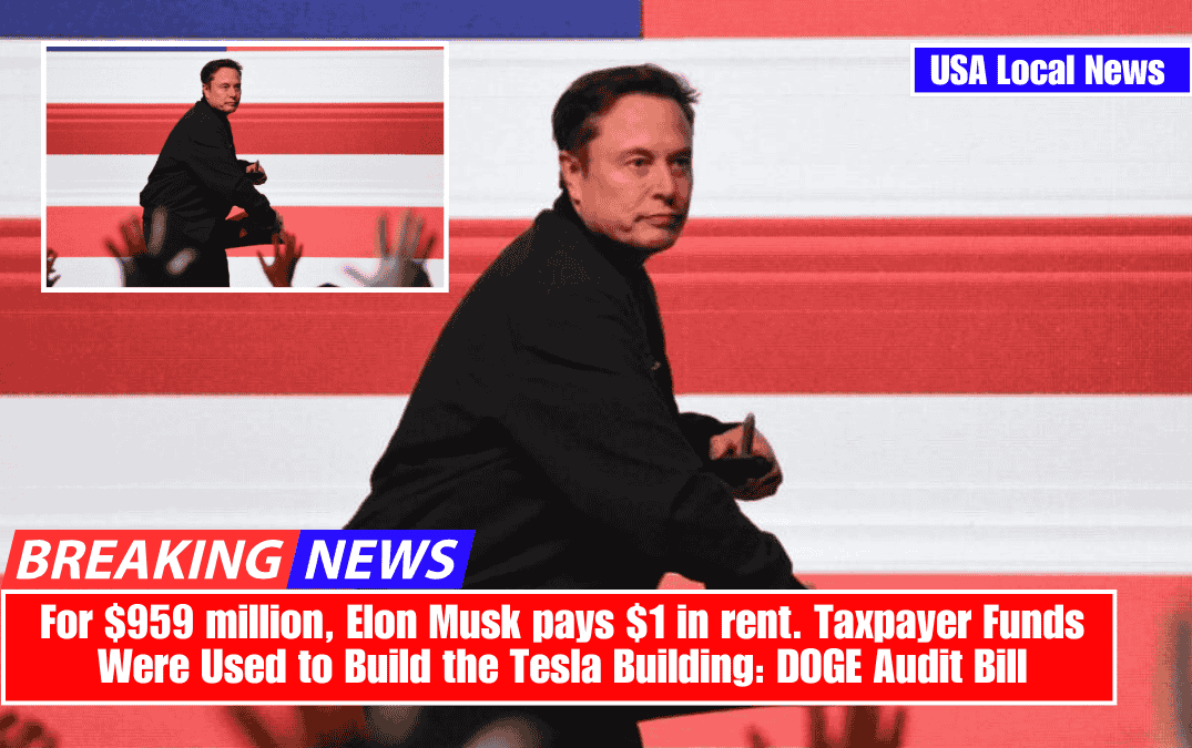 For $959 million, Elon Musk pays $1 in rent. Taxpayer Funds Were Used to Build the Tesla Building: DOGE Audit Bill