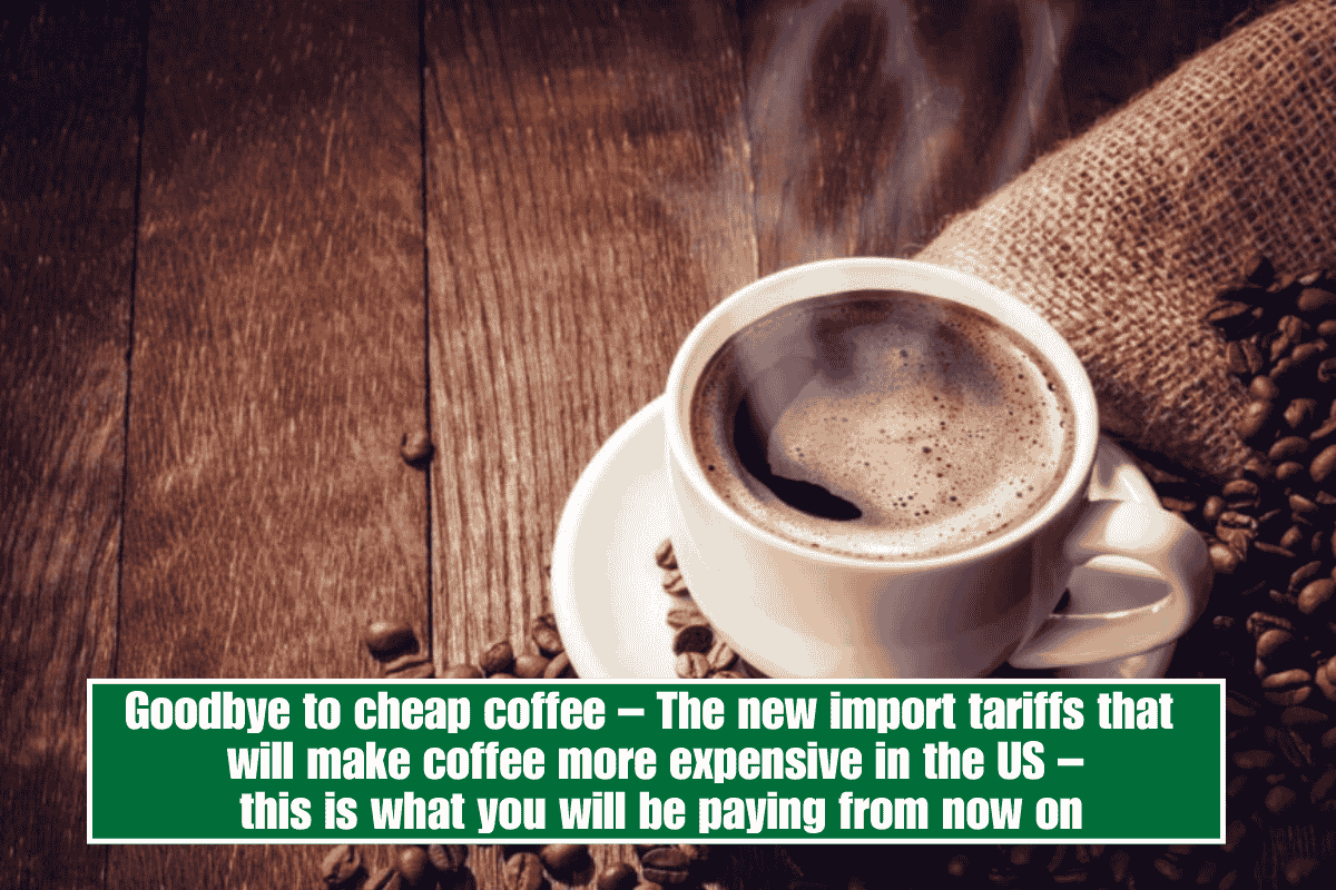 Goodbye to cheap coffee – The new import tariffs that will make coffee more expensive in the US – this is what you will be paying from now on