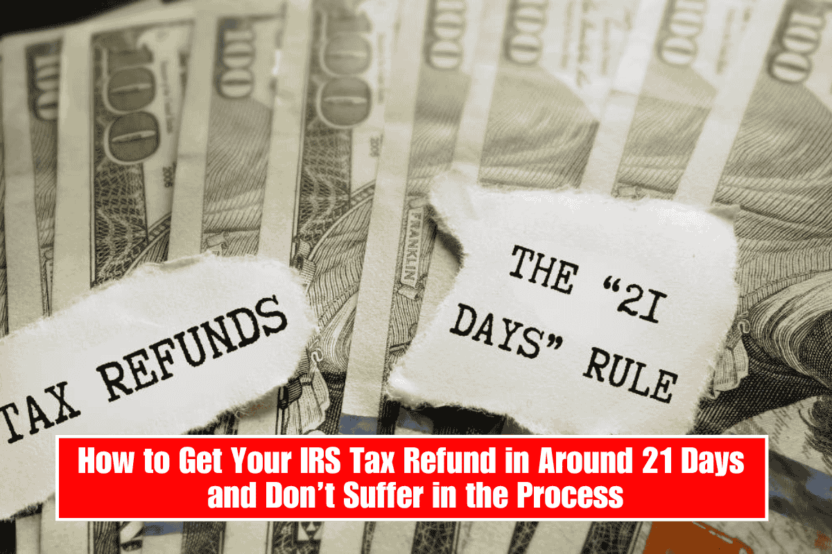 How to Get Your IRS Tax Refund in Around 21 Days and Don’t Suffer in the Process