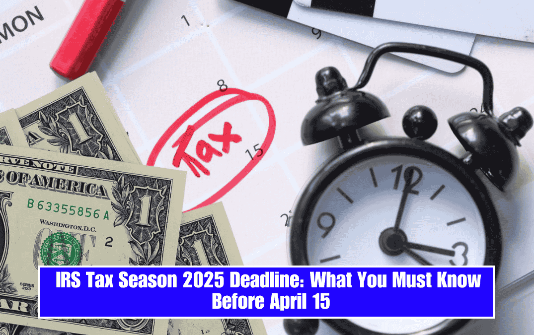 IRS Tax Season 2025 Deadline: What You Must Know Before April 15