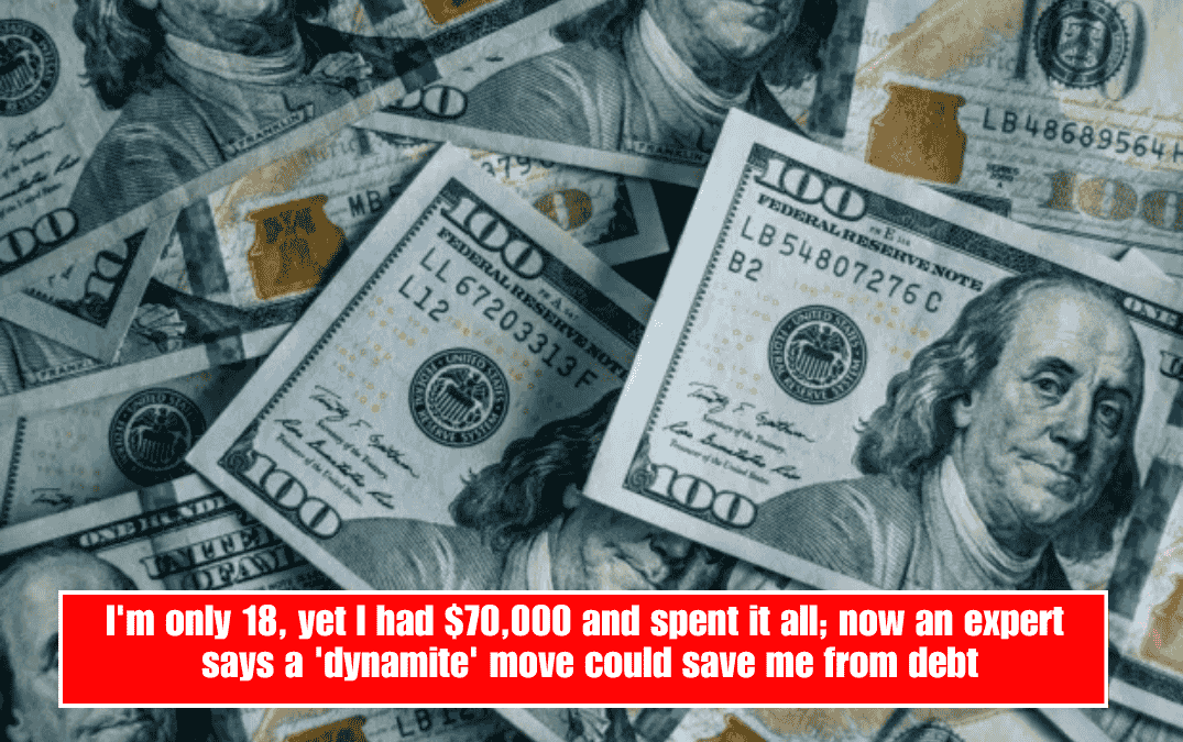 I'm only 18, yet I had $70,000 and spent it all; now an expert says a 'dynamite' move could save me from debt