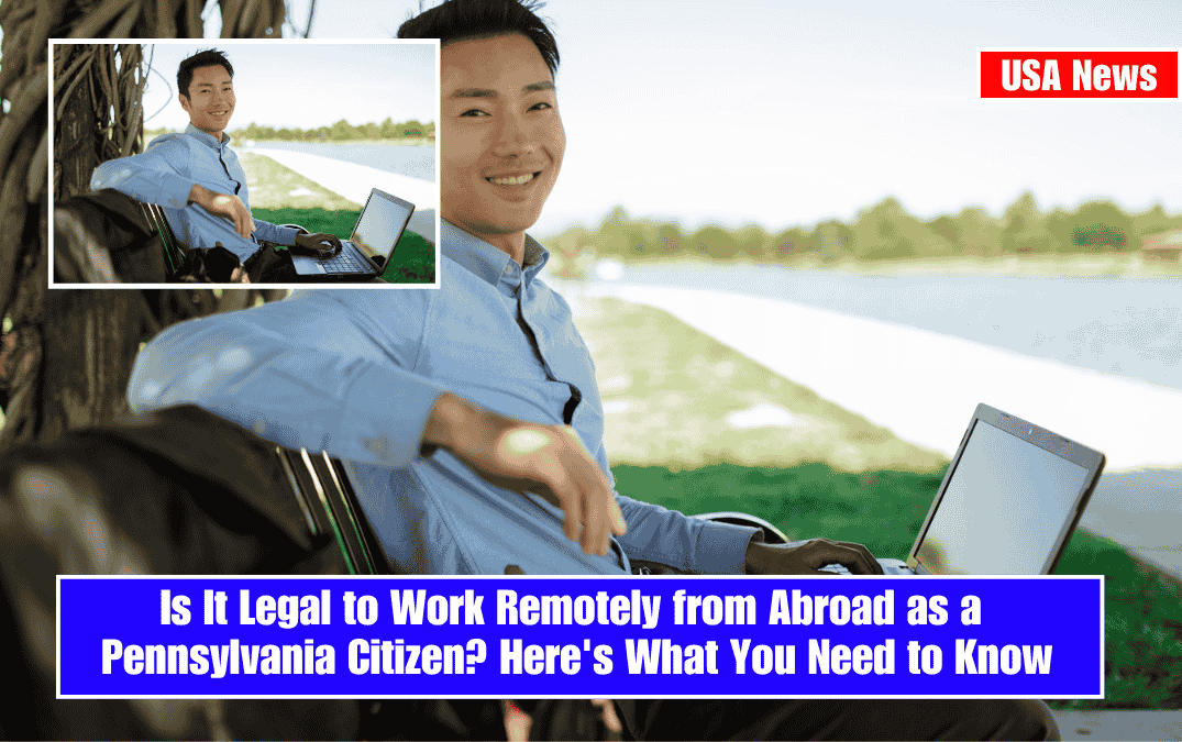Is It Legal to Work Remotely from Abroad as a Pennsylvania Citizen? Here's What You Need to Know