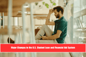 Major Changes in the U.S. Student Loan and Financial Aid System