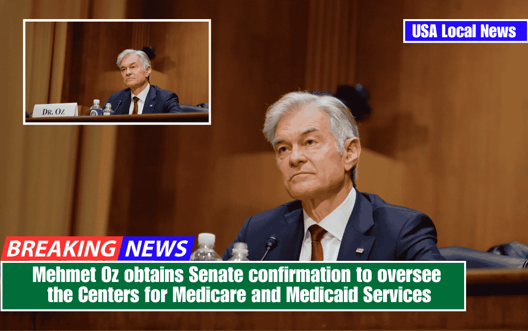 Mehmet Oz obtains Senate confirmation to oversee the Centers for Medicare and Medicaid Services