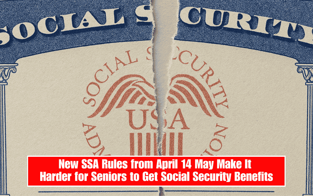 New SSA Rules from April 14 May Make It Harder for Seniors to Get Social Security Benefits