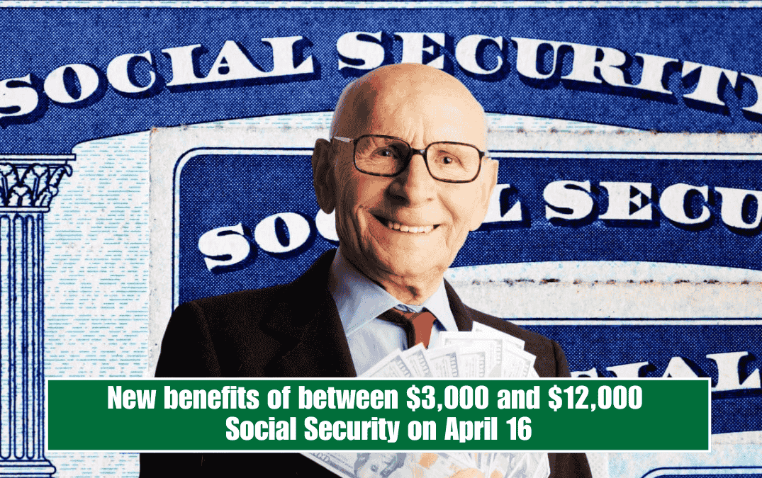 New benefits of between $3,000 and $12,000 Social Security on April 16