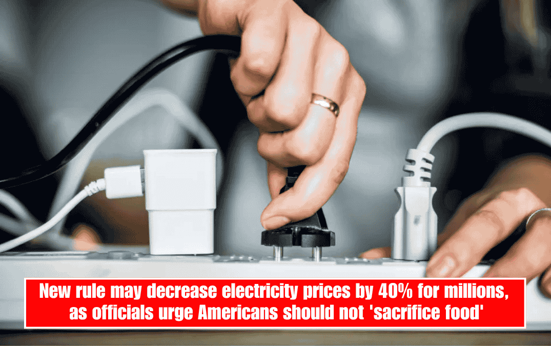 New rule may decrease electricity prices by 40% for millions, as officials urge Americans should not 'sacrifice food'