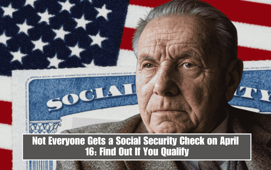 Not Everyone Gets a Social Security Check on April 16: Find Out If You Qualify