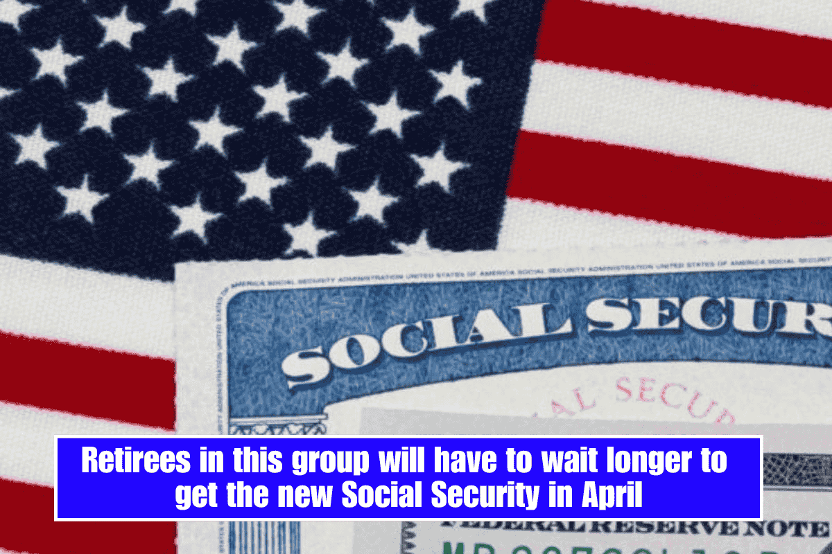 Retirees in this group will have to wait longer to get the new Social Security in April