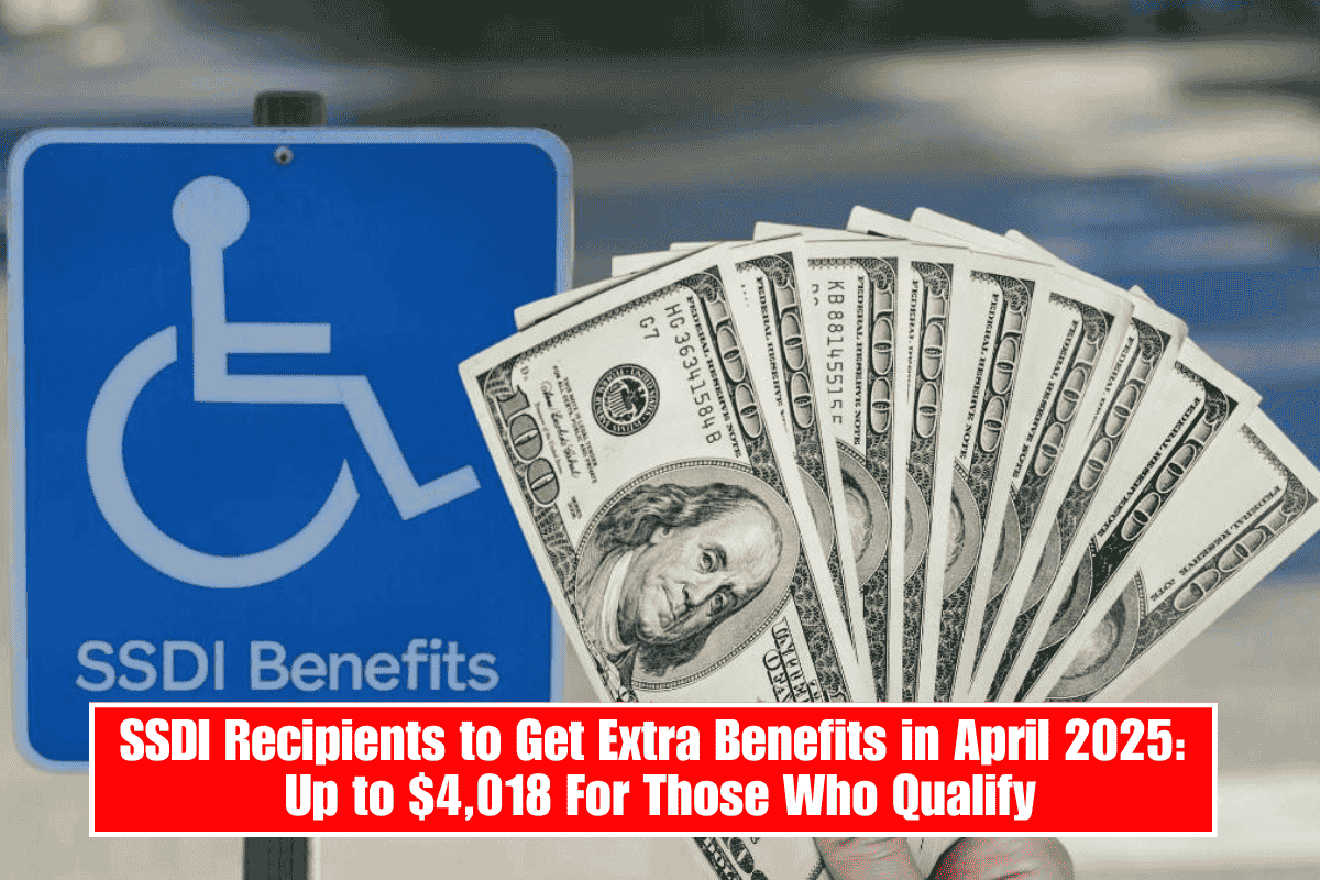 SSDI Recipients to Get Extra Benefits in April 2025: Up to $4,018 For Those Who Qualify