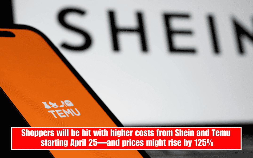 Shoppers will be hit with higher costs from Shein and Temu starting April 25—and prices might rise by 125%