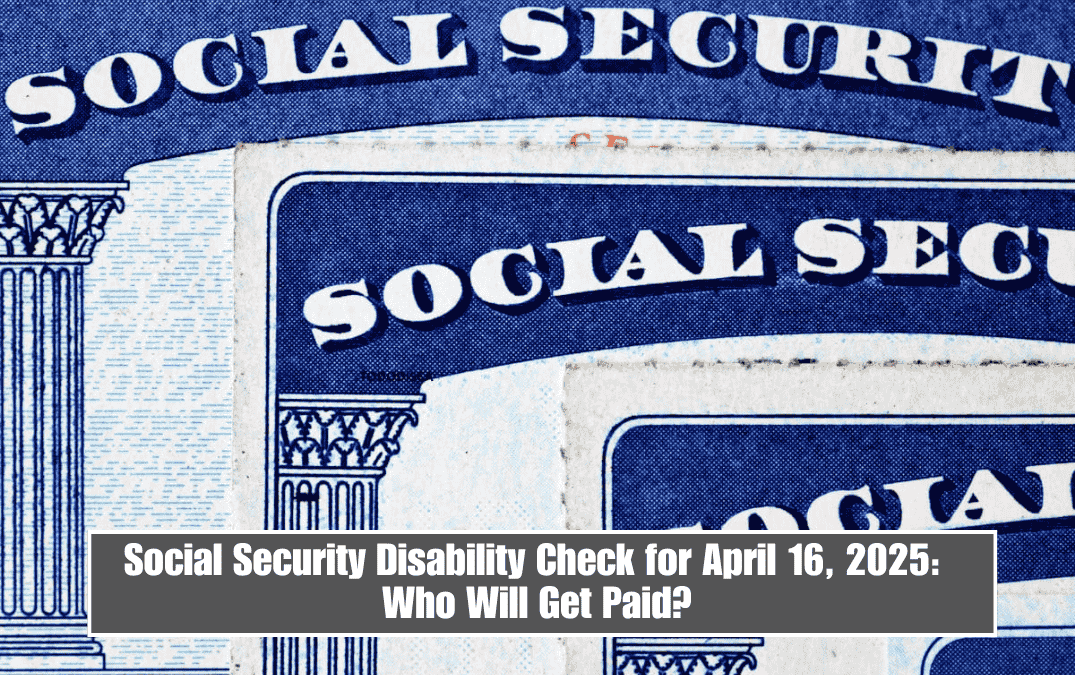 Social Security Disability Check for April 16, 2025: Who Will Get Paid?